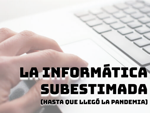 La Informática subestimada (hasta que llegó la pandemia)